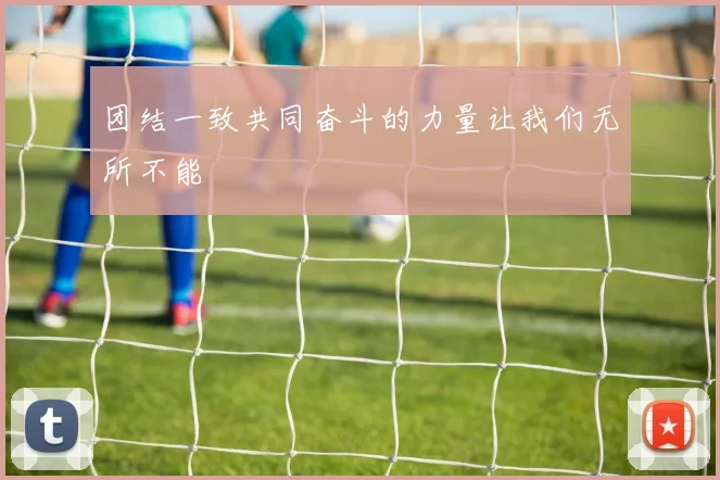团结一致共同奋斗的力量让我们无所不能